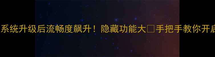 魅蓝V10系统升级后流畅度飙升隐藏功能大手把手教你开启丝滑体验