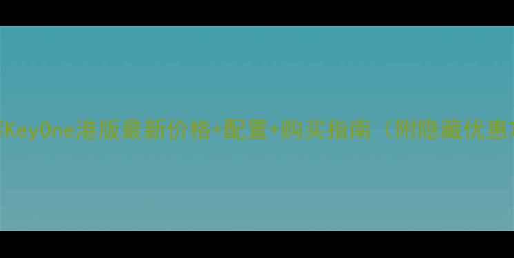 黑莓KeyOne港版最新价格配置购买指南附隐藏优惠攻略