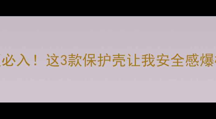 VivoNex双屏版必入这3款保护壳让我安全感爆棚颜值党狂喜