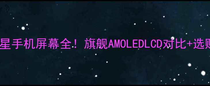 图片 📱💎三星手机屏幕全！旗舰AMOLEDLCD对比+选购指南2