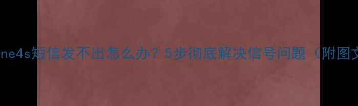 图片 📱💡iPhone4s短信发不出怎么办？5步彻底解决信号问题（附图文教程）2