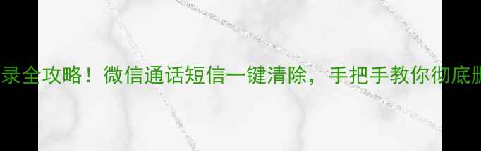 vivo删除历史记录全攻略微信通话短信一键清除手把手教你彻底删除附操作截图
