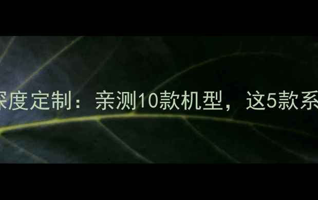 图片 📱💡国产手机系统深度定制：亲测10款机型，这5款系统体验感拉满！✨2