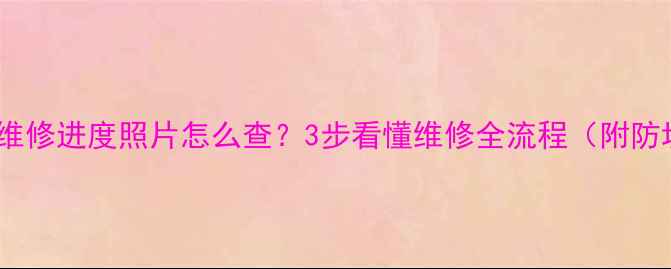 图片 📱💡手机维修进度照片怎么查？3步看懂维修全流程（附防坑指南）2