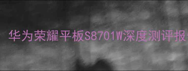 图片 📱💡爆款平板新宠！华为荣耀平板S8701W深度测评报告（附隐藏功能）2