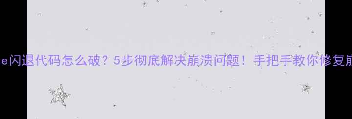iPhone闪退代码怎么破5步彻底解决崩溃问题手把手教你修复崩溃问题