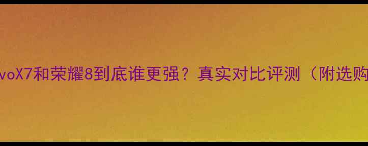 图片 📱💥vivoX7和荣耀8到底谁更强？真实对比评测（附选购指南）