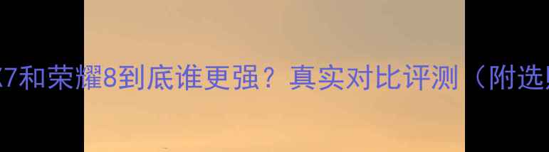 vivoX7和荣耀8到底谁更强真实对比评测附选购指南