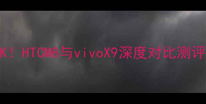 旗舰机终极PKHTCM8与vivoX9深度对比测评附选购指南