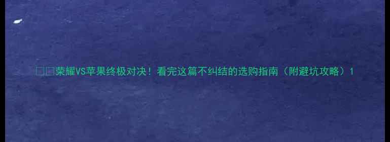 图片 📱💥荣耀VS苹果终极对决！看完这篇不纠结的选购指南（附避坑攻略）1