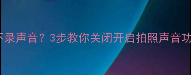 苹果手机拍照不录声音3步教你关闭开启拍照声音功能附详细教程