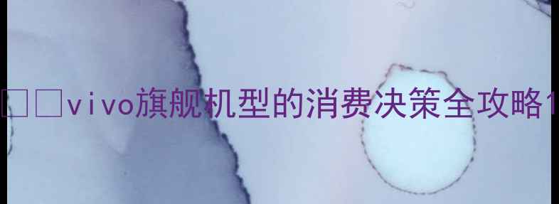 图片 📱💰vivo旗舰机型的消费决策全攻略1
