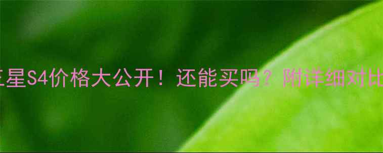 三星S4价格大公开还能买吗附详细对比攻略