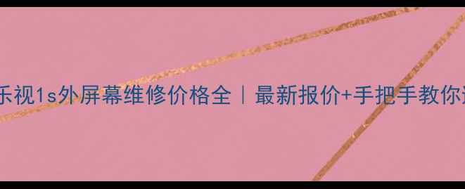 图片 📱💰乐视1s外屏幕维修价格全｜最新报价+手把手教你避坑2