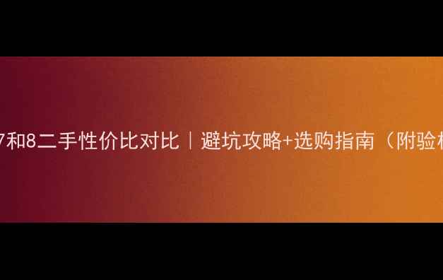 图片 📱💰苹果7和8二手性价比对比｜避坑攻略+选购指南（附验机清单）1