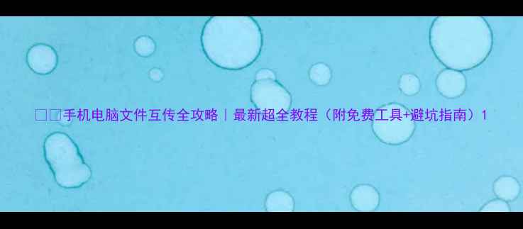 手机电脑文件互传全攻略最新超全教程附免费工具避坑指南