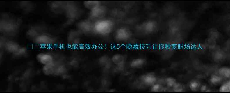图片 📱💼苹果手机也能高效办公！这5个隐藏技巧让你秒变职场达人