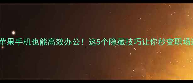 图片 📱💼苹果手机也能高效办公！这5个隐藏技巧让你秒变职场达人2