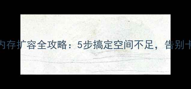 图片 📱💾手机内存扩容全攻略：5步搞定空间不足，告别卡顿警告！