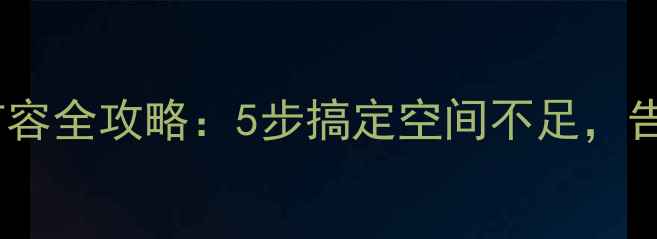 手机内存扩容全攻略5步搞定空间不足告别卡顿警告