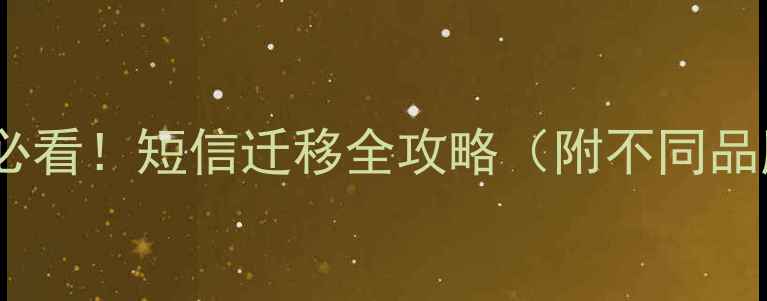 手机换新必看短信迁移全攻略附不同品牌操作教程