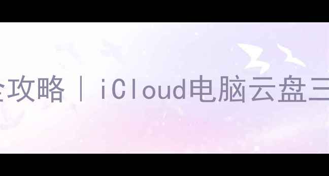 苹果手机数据转移全攻略iCloud电脑云盘三招搞定你的手机备份
