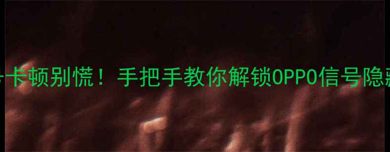 图片 📶信号卡顿别慌！手把手教你解锁OPPO信号隐藏功能