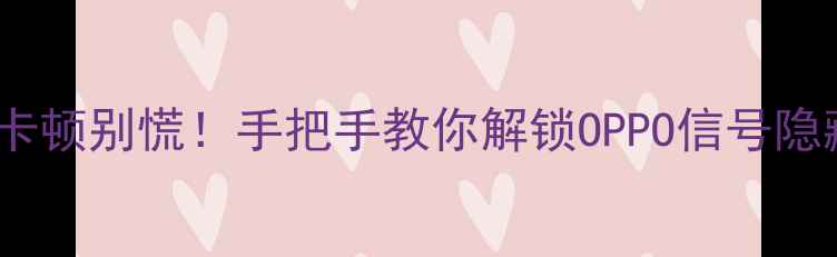 图片 📶信号卡顿别慌！手把手教你解锁OPPO信号隐藏功能1