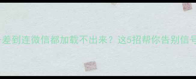 图片 📶手机信号差到连微信都加载不出来？这5招帮你告别信号黑洞！📶2