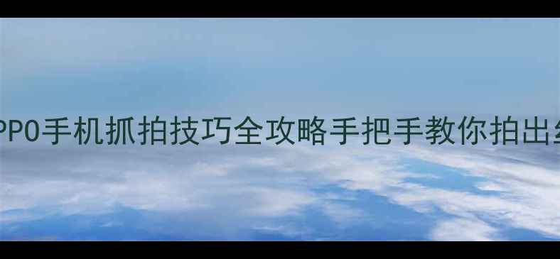5招搞定OPPO手机抓拍技巧全攻略手把手教你拍出丝滑动态大片