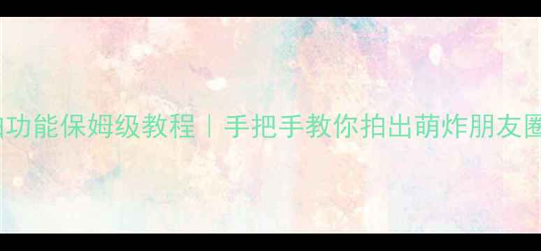 OPPO手机萌拍功能保姆级教程手把手教你拍出萌炸朋友圈的可爱大片