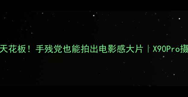 vivo拍照天花板手残党也能拍出电影感大片X90Pro摄影全攻略