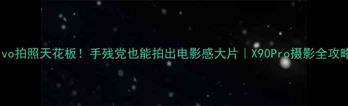 图片 📸vivo拍照天花板！手残党也能拍出电影感大片｜X90Pro摄影全攻略💡2