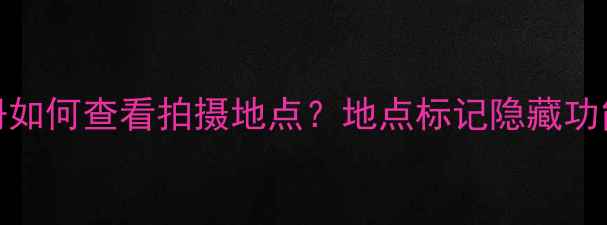 图片 📸vivo相册如何查看拍摄地点？地点标记隐藏功能全攻略🔍