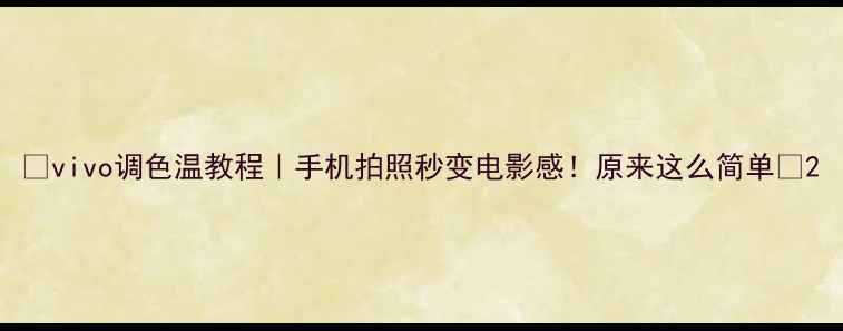图片 📸vivo调色温教程｜手机拍照秒变电影感！原来这么简单🔥2