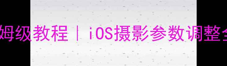 图片 📸苹果手机拍照设置保姆级教程｜iOS摄影参数调整全攻略｜零基础必看📱1