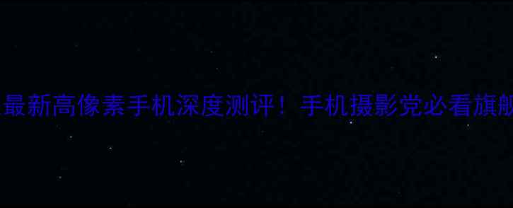 诺基亚最新高像素手机深度测评手机摄影党必看旗舰机型