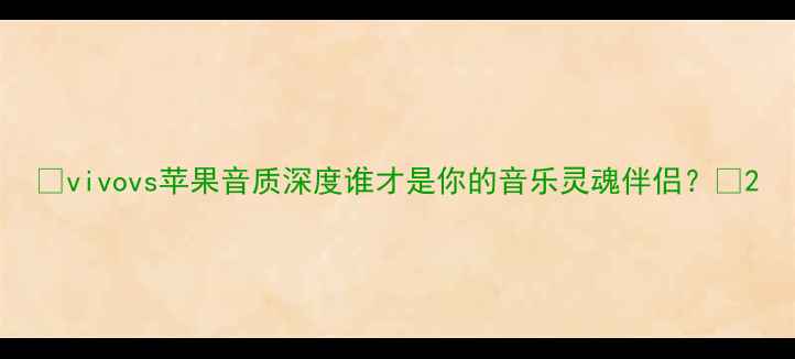 vivovs苹果音质深度谁才是你的音乐灵魂伴侣