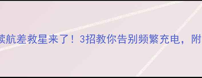 图片 🔋6P电池续航差救星来了！3招教你告别频繁充电，附实测数据2