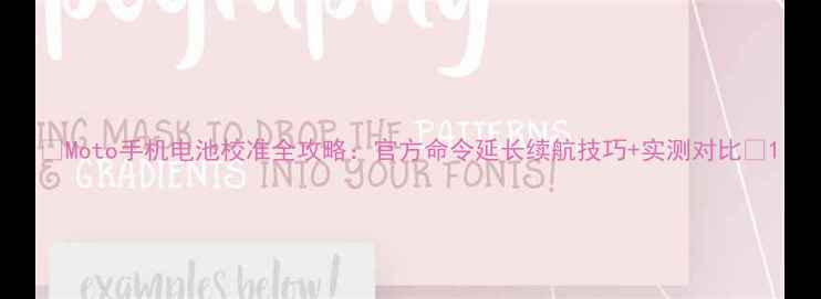 Moto手机电池校准全攻略官方命令延长续航技巧实测对比