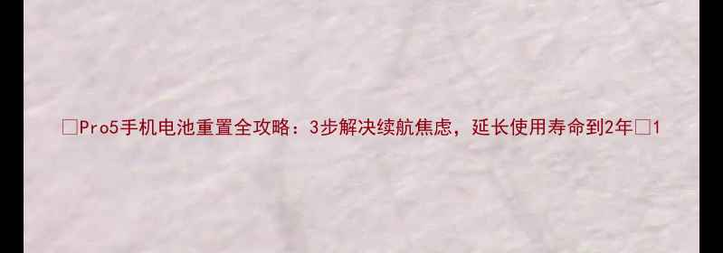 Pro5手机电池重置全攻略3步解决续航焦虑延长使用寿命到2年