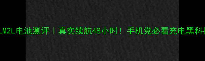 TCLM2L电池测评真实续航48小时手机党必看充电黑科技