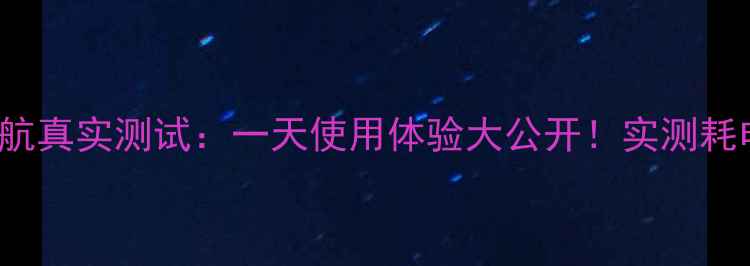iPhone13Pro电池续航真实测试一天使用体验大公开实测耗电率充电技巧全分享