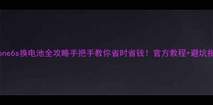 图片 🔋iPhone6s换电池全攻略手把手教你省时省钱！官方教程+避坑指南📱1