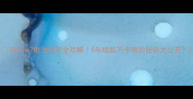 图片 🔋iPhone7电池保养全攻略｜5年续航不卡顿的秘诀大公开！2