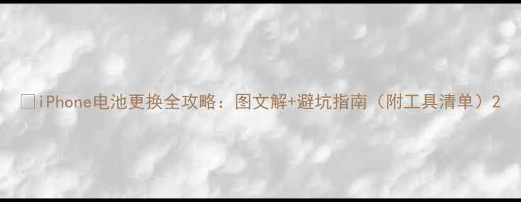 图片 🔋iPhone电池更换全攻略：图文解+避坑指南（附工具清单）2