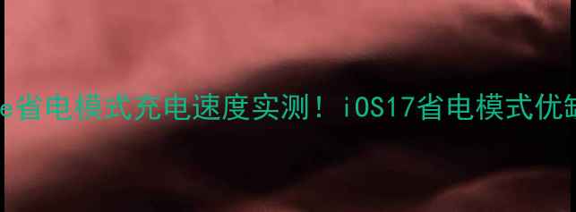 图片 🔋iPhone省电模式充电速度实测！iOS17省电模式优缺点全🔋