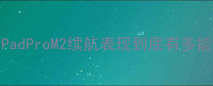 图片 🔋iWork8电池真实测评！iPadProM2续航表现到底有多能打？附充电技巧+隐藏参数