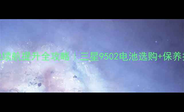 图片 🔋三星S22电池续航提升全攻略｜三星9502电池选购+保养技巧大公开📱2