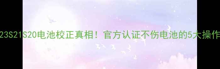 图片 🔋三星S23S21S20电池校正真相！官方认证不伤电池的5大操作法则🔋1